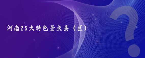 河南25大特色景点县(区)