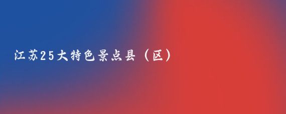 江苏25大特色景点县(区)