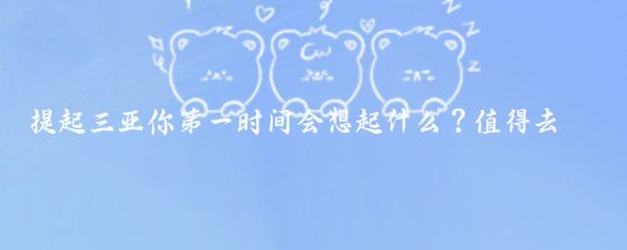 提起三亚你第一时间会想起什么?值得去的几个地方包括