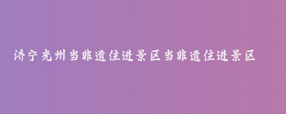 济宁兖州当非遗住进景区当非遗住进景区,二者会擦出什么火花?这一创新