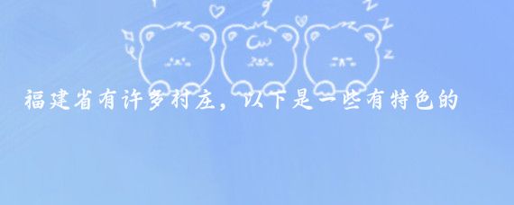 福建省有许多村庄,以下是一些有特色的村庄