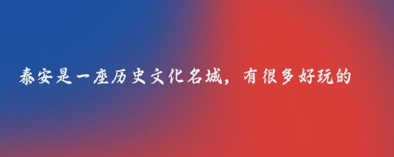 泰安是一座历史文化名城,有很多好玩的地方,以下是一些推荐