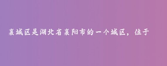 襄城区是湖北省襄阳市的一个城区,位于襄阳市城区南部,以下是襄城区的一些特点