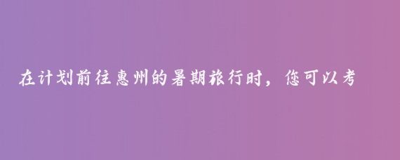 在计划前往惠州的暑期旅行时,您可以考虑以下44家获得国家A级认证的旅游景区