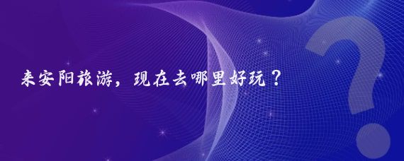 来安阳旅游,现在去哪里好玩?
