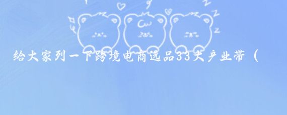 给大家列一下跨境电商选品33大产业带(参考)