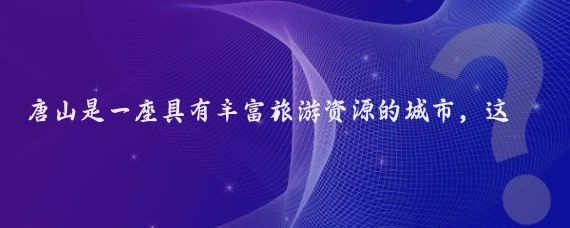 唐山是一座具有丰富旅游资源的城市,这里不仅有深厚的历史文化底蕴