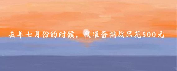 去年七月份的时候,我准备挑战只花500元,穷游10个地方(当然了
