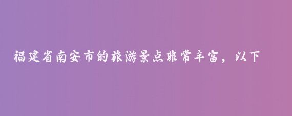 福建省南安市的旅游景点非常丰富,以下是一些主要景点的介绍