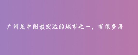 广州是中国最发达的城市之一,有很多著名的景点,以下是一些推荐
