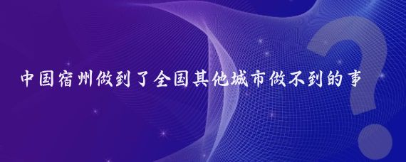 中国宿州做到了全国其他城市做不到的事情!
