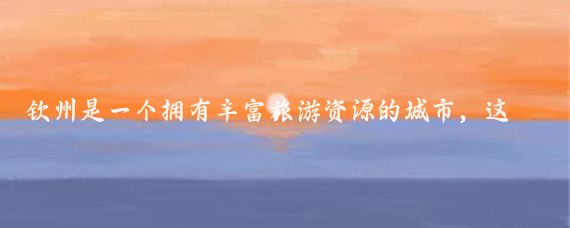 钦州是一个拥有丰富旅游资源的城市,这里有美丽的自然景观和深厚的文化底蕴