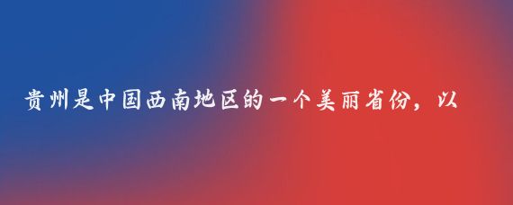 贵州是中国西南地区的一个美丽省份,以其壮丽的自然风光、丰富的民族文化和历史遗迹而