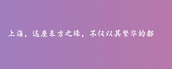 上海,这座东方之珠,不仅以其繁华的都市风貌吸引着世界的目光
